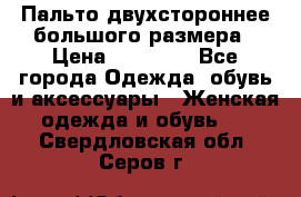 Пальто двухстороннее большого размера › Цена ­ 10 000 - Все города Одежда, обувь и аксессуары » Женская одежда и обувь   . Свердловская обл.,Серов г.